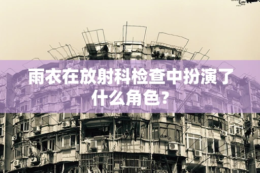 雨衣在放射科检查中扮演了什么角色？