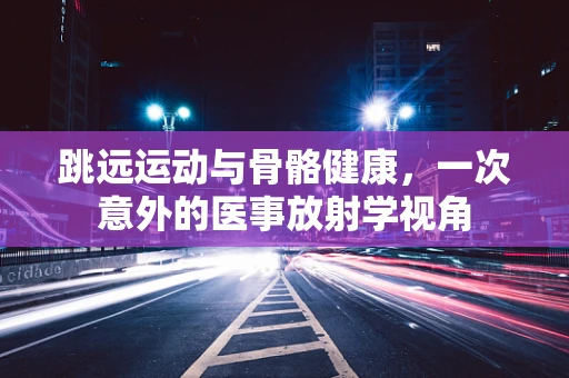 跳远运动与骨骼健康，一次意外的医事放射学视角