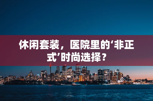 休闲套装，医院里的‘非正式’时尚选择？