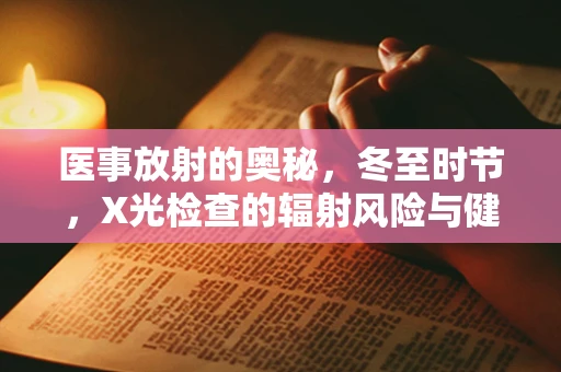 医事放射的奥秘，冬至时节，X光检查的辐射风险与健康考量