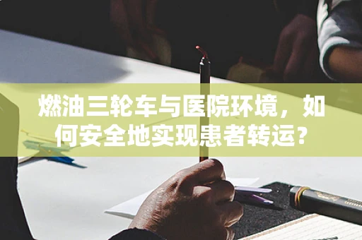燃油三轮车与医院环境，如何安全地实现患者转运？