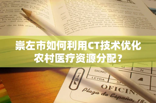 崇左市如何利用CT技术优化农村医疗资源分配？