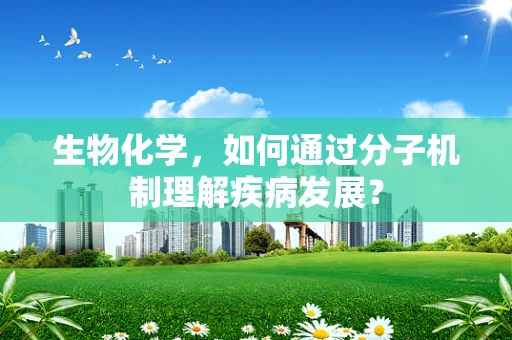 生物化学，如何通过分子机制理解疾病发展？