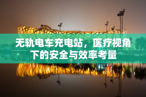 无轨电车充电站，医疗视角下的安全与效率考量