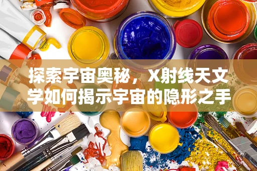 探索宇宙奥秘，X射线天文学如何揭示宇宙的隐形之手？