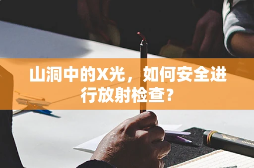 山洞中的X光，如何安全进行放射检查？
