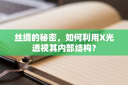 丝绸的秘密，如何利用X光透视其内部结构？