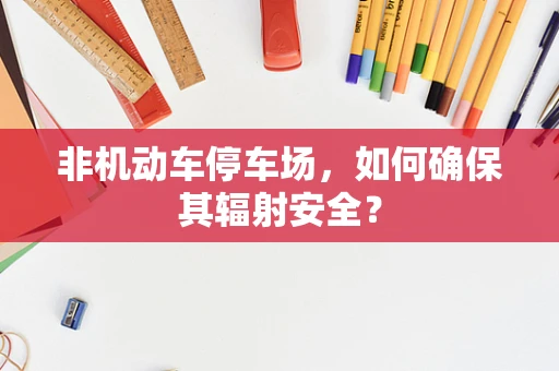 非机动车停车场，如何确保其辐射安全？