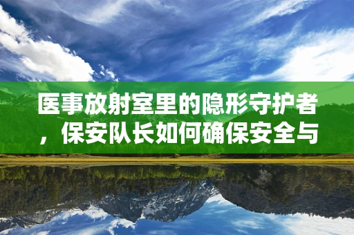 医事放射室里的隐形守护者，保安队长如何确保安全与秩序？