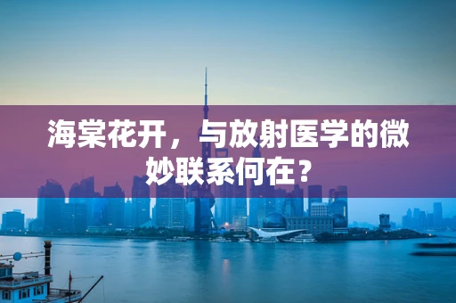 海棠花开，与放射医学的微妙联系何在？