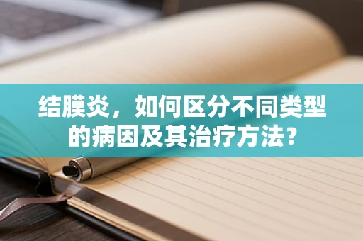 结膜炎，如何区分不同类型的病因及其治疗方法？