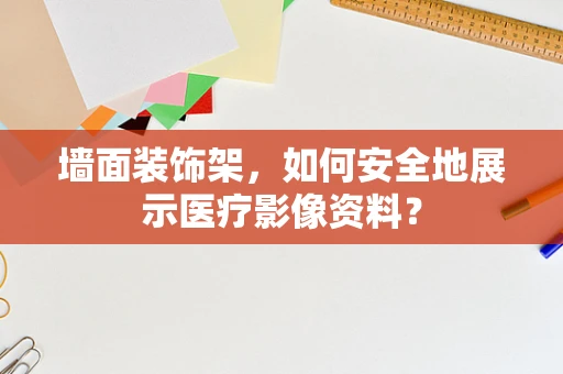 墙面装饰架，如何安全地展示医疗影像资料？