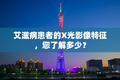 艾滋病患者的X光影像特征，您了解多少？