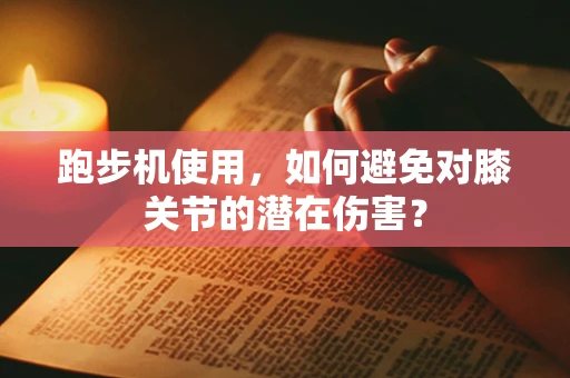 跑步机使用，如何避免对膝关节的潜在伤害？