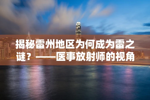揭秘雷州地区为何成为雷之谜？——医事放射师的视角