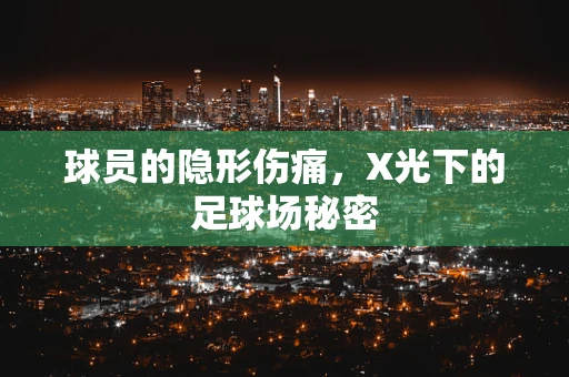 球员的隐形伤痛，X光下的足球场秘密