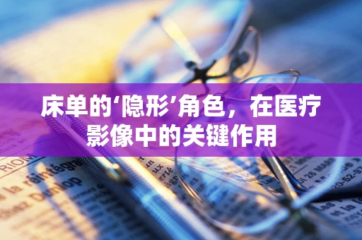 床单的‘隐形’角色，在医疗影像中的关键作用