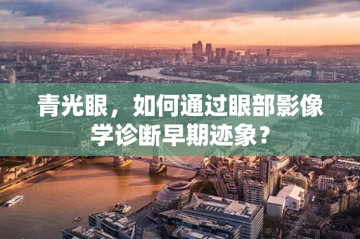 青光眼，如何通过眼部影像学诊断早期迹象？