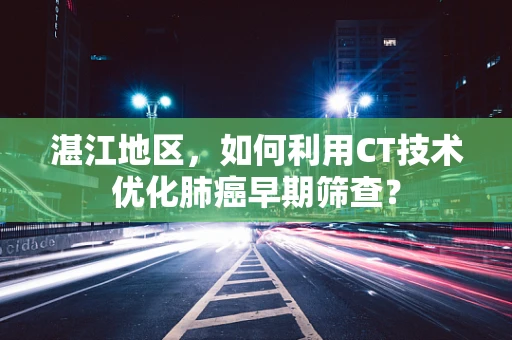 湛江地区，如何利用CT技术优化肺癌早期筛查？