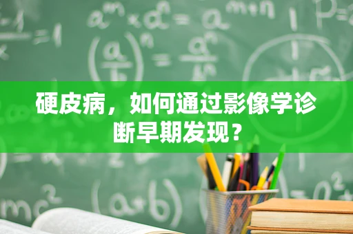 硬皮病，如何通过影像学诊断早期发现？