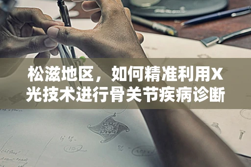 松滋地区，如何精准利用X光技术进行骨关节疾病诊断？