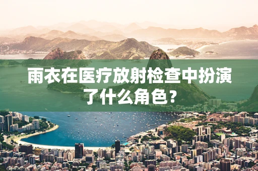 雨衣在医疗放射检查中扮演了什么角色？