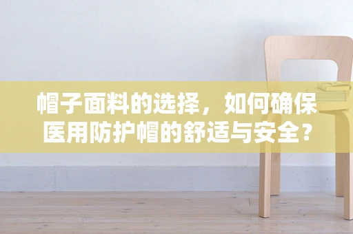 帽子面料的选择，如何确保医用防护帽的舒适与安全？