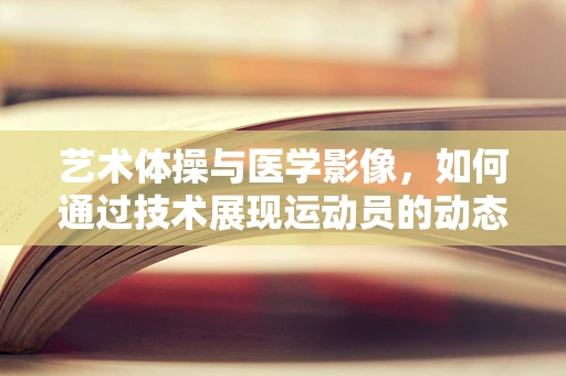 艺术体操与医学影像，如何通过技术展现运动员的动态美？