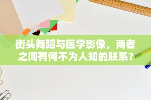 街头舞蹈与医学影像，两者之间有何不为人知的联系？
