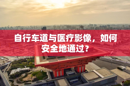 自行车道与医疗影像，如何安全地通过？