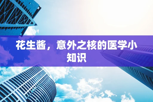 花生酱，意外之核的医学小知识