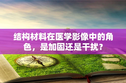 结构材料在医学影像中的角色，是加固还是干扰？