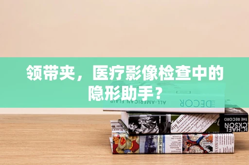 领带夹，医疗影像检查中的隐形助手？