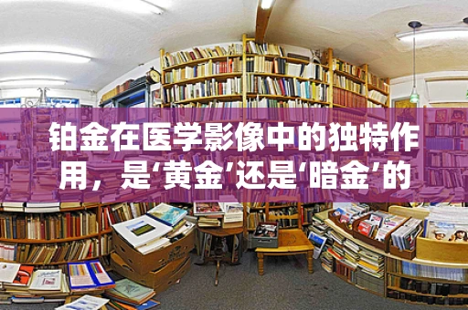 铂金在医学影像中的独特作用，是‘黄金’还是‘暗金’的替代品？