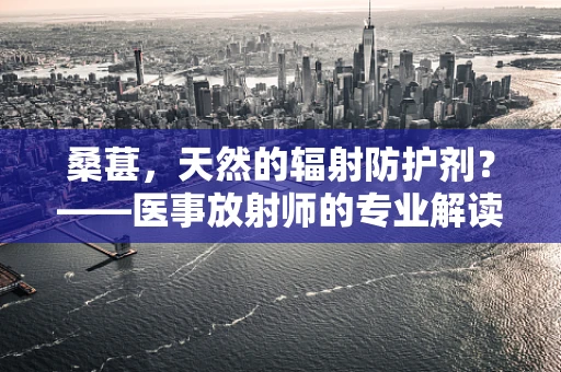 桑葚，天然的辐射防护剂？——医事放射师的专业解读