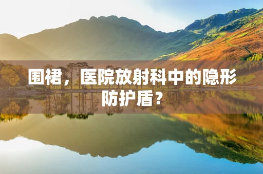 围裙，医院放射科中的隐形防护盾？
