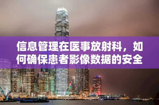信息管理在医事放射科，如何确保患者影像数据的安全与高效访问？