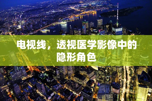 电视线，透视医学影像中的隐形角色
