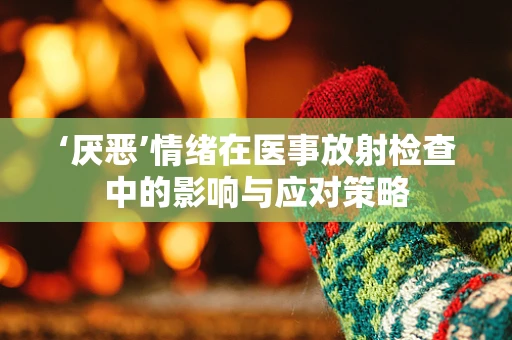 ‘厌恶’情绪在医事放射检查中的影响与应对策略