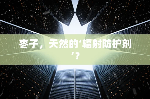 枣子，天然的‘辐射防护剂’？