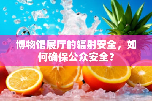 博物馆展厅的辐射安全，如何确保公众安全？