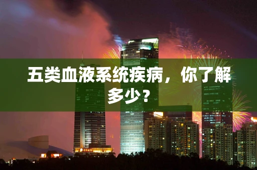 五类血液系统疾病，你了解多少？