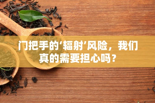 门把手的‘辐射’风险，我们真的需要担心吗？