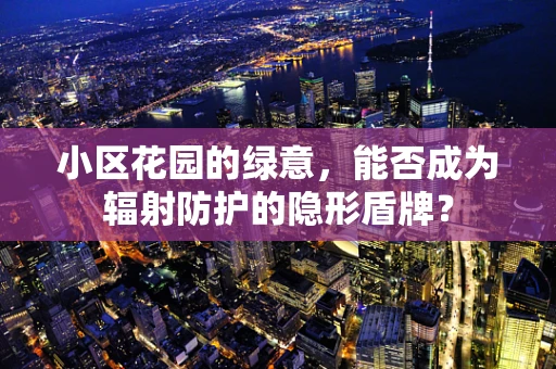小区花园的绿意，能否成为辐射防护的隐形盾牌？