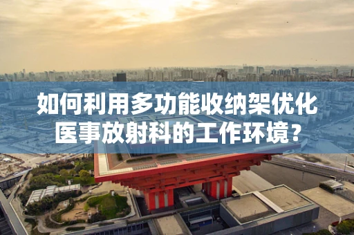 如何利用多功能收纳架优化医事放射科的工作环境？