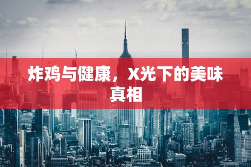 炸鸡与健康，X光下的美味真相