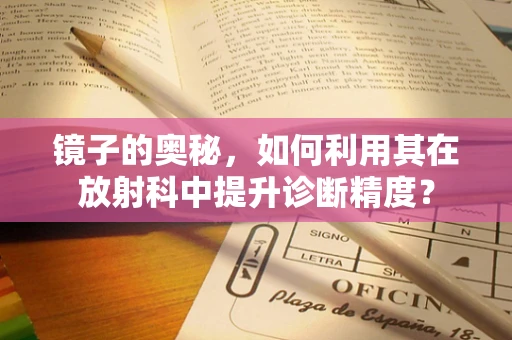 镜子的奥秘，如何利用其在放射科中提升诊断精度？