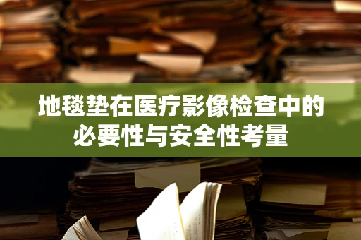 地毯垫在医疗影像检查中的必要性与安全性考量
