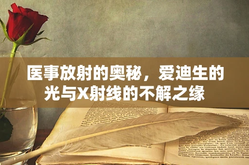 医事放射的奥秘，爱迪生的光与X射线的不解之缘