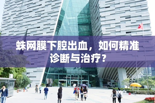 蛛网膜下腔出血，如何精准诊断与治疗？